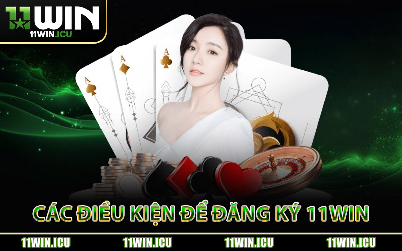 Các Điều Kiện Trước Khi Đăng Ký 11Win